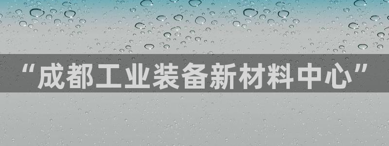恒行5娱乐：“成都工业装备新材料中心”